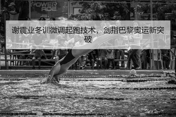 谢震业冬训微调起跑技术，剑指巴黎奥运新突破